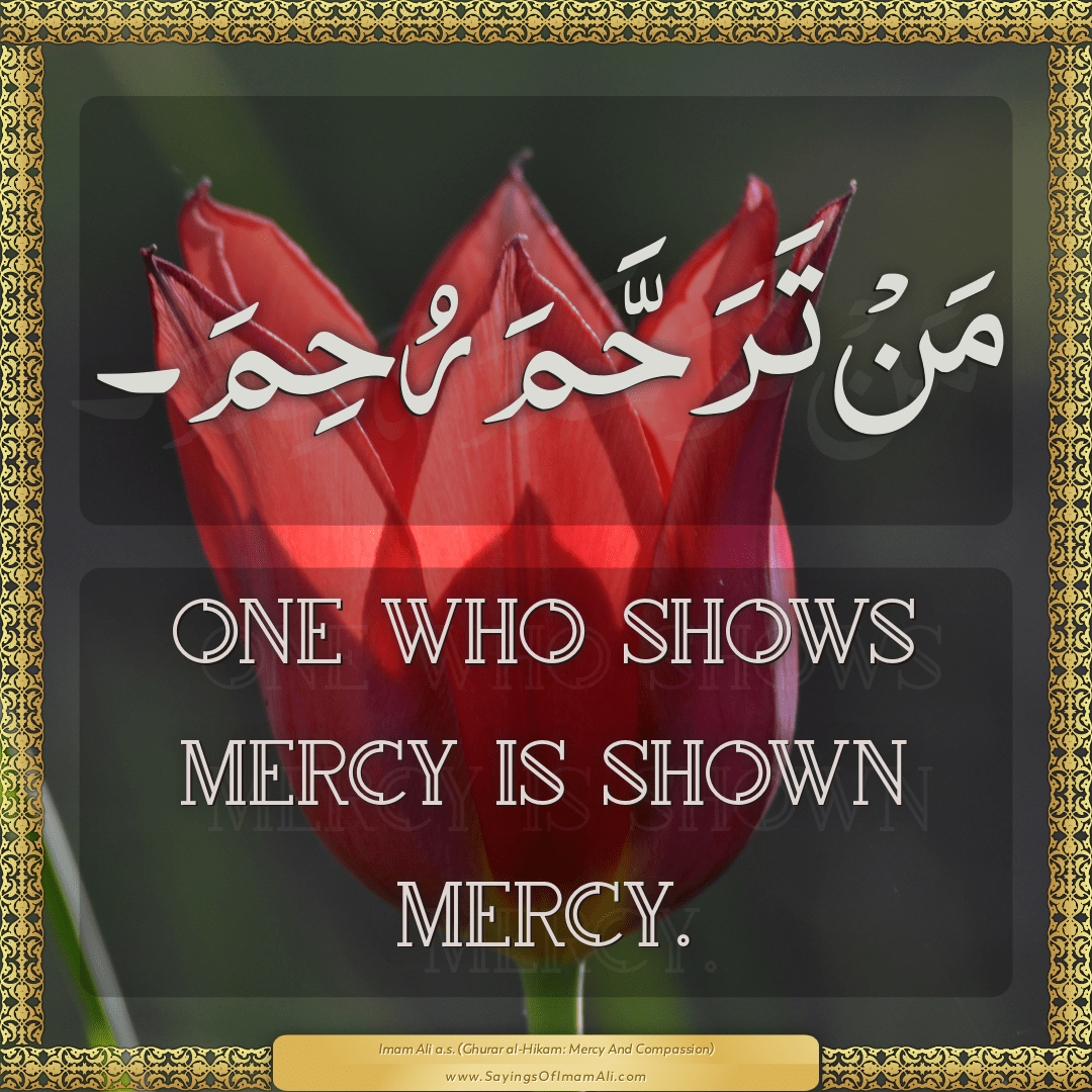 One who shows mercy is shown mercy.